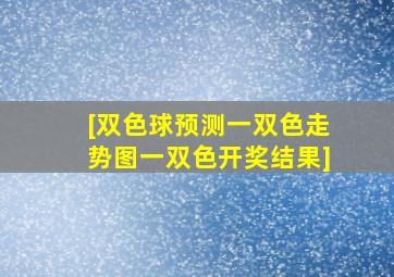 [双色球预测一双色走势图一双色开奖结果]